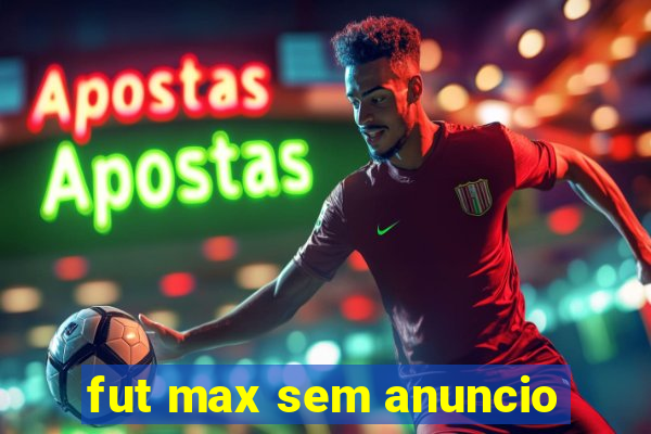 fut max sem anuncio